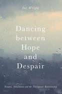 Dancing Between Hope and Despair: Trauma, Attachment and the Therapeutic Relationship