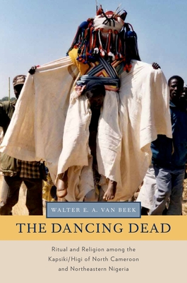 Dancing Dead: Ritual and Religion Among the Kapsiki/Higi of North Cameroon and Northeastern Nigeria - Van Beek, Walter E a