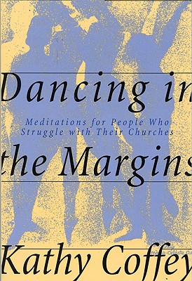 Dancing in the Margins: Meditations for People Who Struggle with Their Churches - Coffey, Kathy