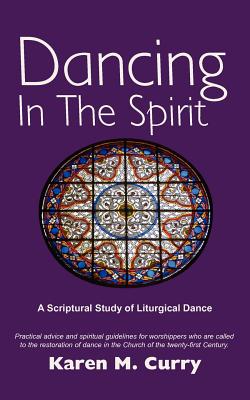 Dancing in the Spirit: A Scriptural Study of Liturgical Dance - Curry, Karen M
