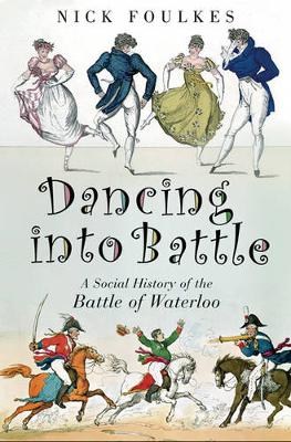 Dancing Into Battle: A Social History of the Battle of Waterloo - Foulkes, Nick