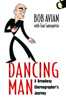 Dancing Man: A Broadway Choreographer's Journey - Avian, Bob, and Santopietro, Tom