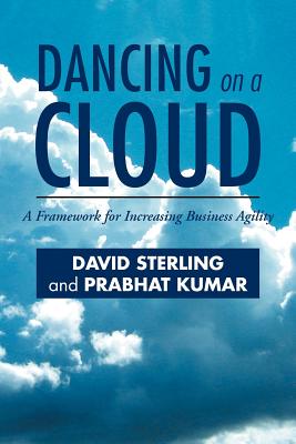 Dancing on a Cloud: A Framework for Increasing Business Agility - Sterling, David, and Kumar, Prabhat
