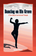 Dancing on His Grave: A True Story of Survival and Triumph