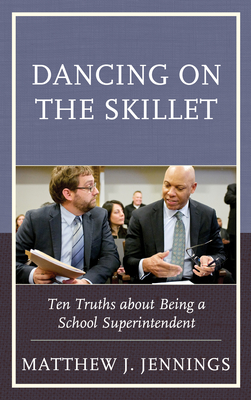 Dancing on the Skillet: Ten Truths about Being a School Superintendent - Jennings, Matthew J