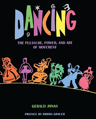 Dancing: The Pleasure, Power, and Art of Movement - Jonas, Gerald, and Grauer, Rhoda (Preface by)