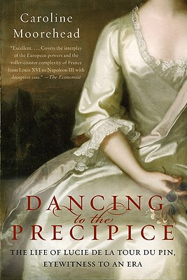 Dancing to the Precipice: The Life of Lucie de la Tour Du Pin, Eyewitness to an Era - Moorehead, Caroline