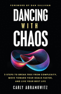 Dancing with Chaos: 3 Steps to Break Free from Complexity, Move Toward Your Goals Faster, and Live Your Best Life