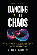 Dancing with Chaos: 3 Steps to Break Free from Complexity, Move Toward Your Goals Faster, and Live Your Best Life