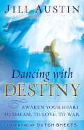 Dancing with Destiny: Awaken Your Heart to Dream, to Love, to War - Austin, Jill, and Sheets, Dutch (Foreword by)