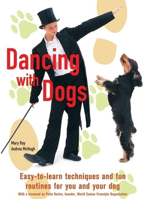 Dancing with Dogs: Easy-To-Learn Techniques and Fun Routines for You and Your Dog - Ray, Mary, and McHugh, Andrea