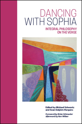 Dancing with Sophia: Integral Philosophy on the Verge - Schwartz, Michael (Editor), and Esbjrn-Hargens, Sean (Editor), and Schroeder, Brian (Foreword by)