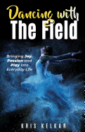 Dancing with The Field: Bringing Joy, Passion and Play into Everyday Life