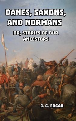 Danes, Saxons, and Normans: or, Stories of Our Ancestors - Edgar, J G