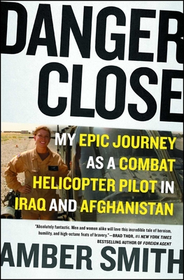 Danger Close: My Epic Journey as a Combat Helicopter Pilot in Iraq and Afghanistan - Smith, Amber