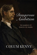 Dangerous Ambition: The Making of Eamon De Valera