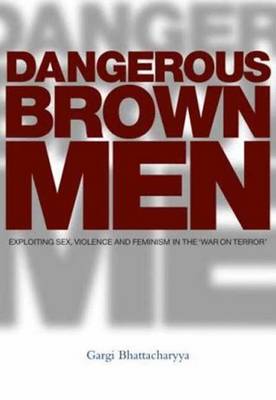 Dangerous Brown Men: Exploiting Sex, Violence and Feminism in the 'War on Terror' - Bhattacharyya, Professor Gargi