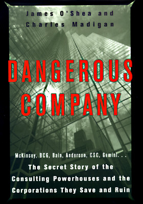 Dangerous Company: The Consulting Powerhouses and the Businesses They Save and Ruin - O'Shea, James, and Madigan, Charles