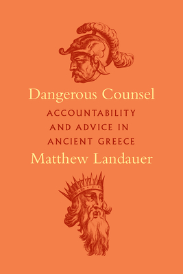 Dangerous Counsel: Accountability and Advice in Ancient Greece - Landauer, Matthew