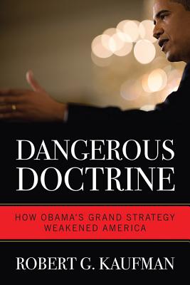 Dangerous Doctrine: How Obama's Grand Strategy Weakened America - Kaufman, Robert G.