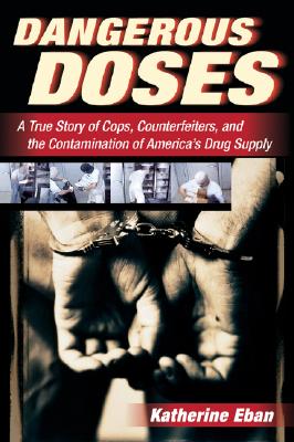 Dangerous Doses: A True Story of Cops, Counterfeiters, and the Contamination of America's Drug Supply - Eban, Katherine
