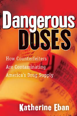 Dangerous Doses: How a Band of Investigators Took on Counterfeiters and Ply Corruption and Made Our Medicine Safer - Eban, Katherine