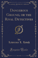 Dangerous Ground, or the Rival Detectives (Classic Reprint)