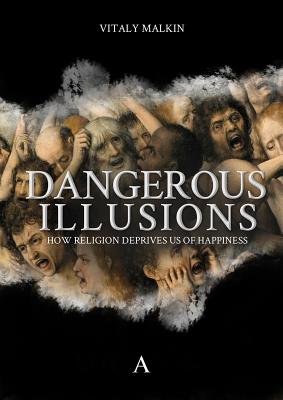 Dangerous Illusions: How Religion Deprives Us Of Happiness - Malkin, Vitaly