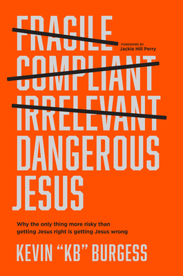 Dangerous Jesus: Why the Only Thing More Risky Than Getting Jesus Right Is Getting Jesus Wrong - Burgess, Kevin Kb, and Perry, Jackie Hill (Foreword by)