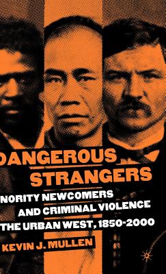 Dangerous Strangers: Minority Newcomers and Criminal Violence in the Urban West, 1850-2000 - Mullen, K