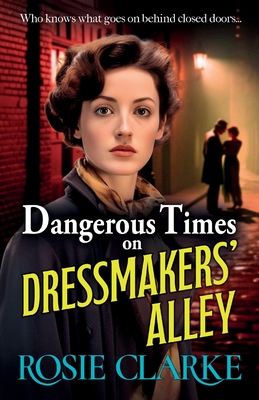 Dangerous Times on Dressmakers' Alley: The start of a gritty historical saga series from BESTSELLER Rosie Clarke - Clarke, Rosie