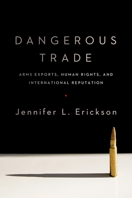 Dangerous Trade: Arms Exports, Human Rights, and International Reputation - Erickson, Jennifer