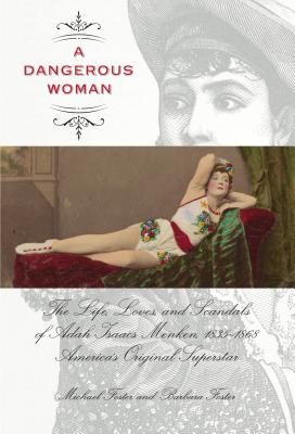 Dangerous Woman: The Life, Loves, and Scandals of Adah Isaacs Menken, 1835-1868, America's Original Superstar - Foster, Michael, Sir, and Foster, Barbara