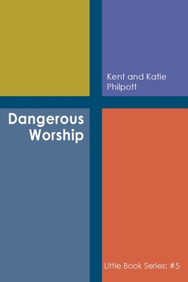 Dangerous Worship: Book #5 in the Little Book Series - Philpott, Kent A, and Philpott, Katie L C (Editor)