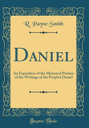 Daniel: An Exposition of the Historical Portion of the Writings of the Prophet Daniel (Classic Reprint)