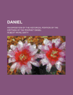 Daniel: An Exposition of the Historical Portion of the Writings of the Prophet Daniel (Classic Reprint)