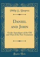 Daniel and John: Or the Apocalypse of the Old and That of the New Testament (Classic Reprint)