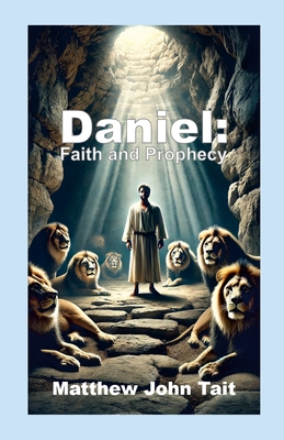 Daniel: Faith and Prophecy - Tait, Matthew John