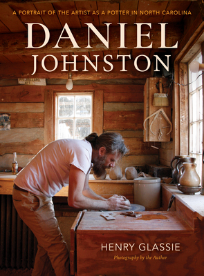 Daniel Johnston: A Portrait of the Artist as a Potter in North Carolina - Glassie, Henry