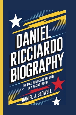 Daniel Ricciardo Biography: The Bold Moves and Big Wins of a Racing Legend - J Bedwell, Daniel