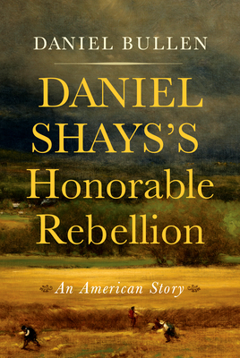 Daniel Shays's Honorable Rebellion: An American Story - Bullen, Daniel