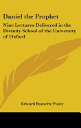 Daniel the Prophet: Nine Lectures Delivered in the Divinity School of the University of Oxford