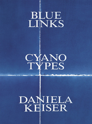 Daniela Keiser: Blue Links. Cyanotypes. - Keiser, Daniela, and Schdler, Linda (Editor), and Egging, Bjrn (Text by)