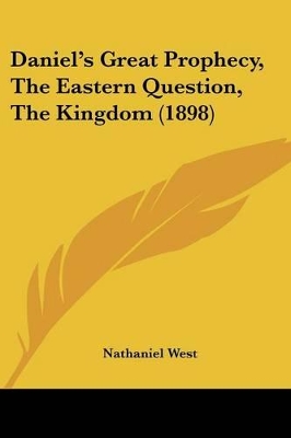 Daniel's Great Prophecy, The Eastern Question, The Kingdom (1898) - West, Nathaniel