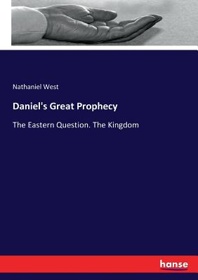 Daniel's Great Prophecy: The Eastern Question. The Kingdom - West, Nathaniel