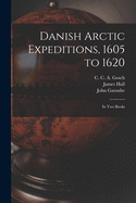 Danish Arctic Expeditions, 1605 to 1620 [microform]: in Two Books