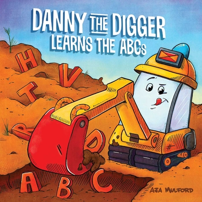 Danny the Digger Learns the ABCs: Practice the Alphabet with Bulldozers, Cranes, Dump Trucks, and More Construction Site Vehicles! - Mulford, Aja