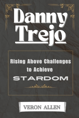 Danny Trejo: Rising Above Challenges to Achieve Stardom - Allen, Veron