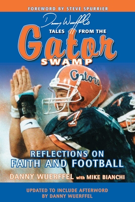 Danny Wuerffel's Tales from the Gator Swamp: Reflections on Faith and Football - Wuerffel, Danny, and Bianchi, Mike, and Spurrier, Steve (Foreword by)