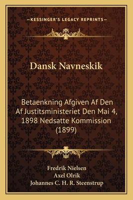 Dansk Navneskik: Betaenkning Afgiven AF Den AF Justitsministeriet Den Mai 4, 1898 Nedsatte Kommission (1899) - Nielsen, Fredrik, and Olrik, Axel, and Steenstrup, Johannes C H R